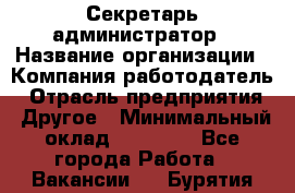 Секретарь-администратор › Название организации ­ Компания-работодатель › Отрасль предприятия ­ Другое › Минимальный оклад ­ 10 000 - Все города Работа » Вакансии   . Бурятия респ.